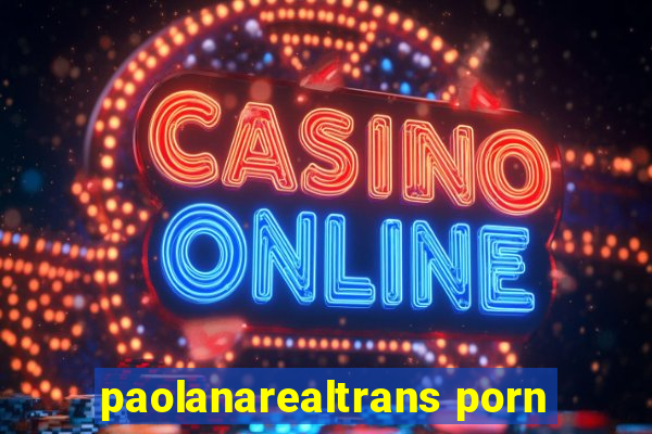 paolanarealtrans porn